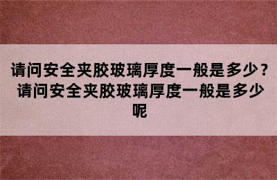 请问安全夹胶玻璃厚度一般是多少？ 请问安全夹胶玻璃厚度一般是多少呢